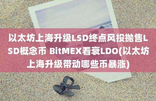 以太坊上海升级LSD终点风投抛售LSD概念币 BitMEX看衰LDO(以太坊上海升级带动哪些币暴涨)