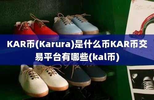 KAR币(Karura)是什么币KAR币交易平台有哪些(kal币)