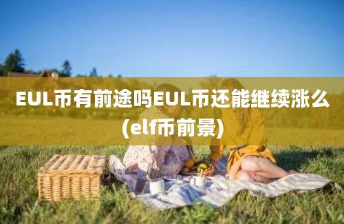 EUL币有前途吗EUL币还能继续涨么(elf币前景)