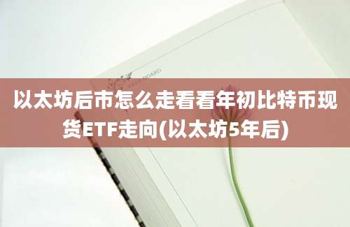 以太坊后市怎么走看看年初比特币现货ETF走向(以太坊5年后)