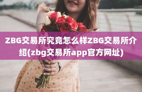 ZBG交易所究竟怎么样ZBG交易所介绍(zbg交易所app官方网址)