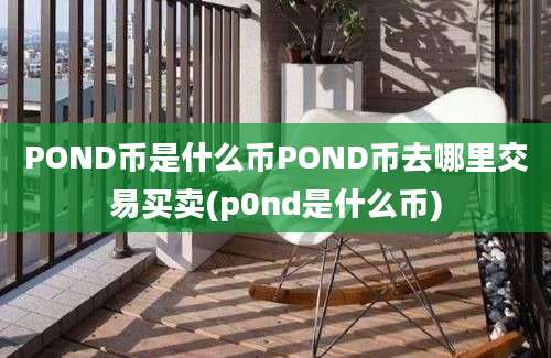 POND币是什么币POND币去哪里交易买卖(p0nd是什么币)