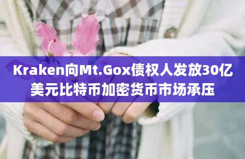 Kraken向Mt.Gox债权人发放30亿美元比特币加密货币市场承压