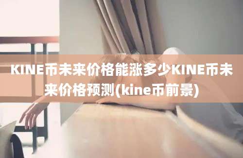 KINE币未来价格能涨多少KINE币未来价格预测(kine币前景)