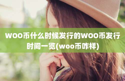 WOO币什么时候发行的WOO币发行时间一览(woo币咋样)