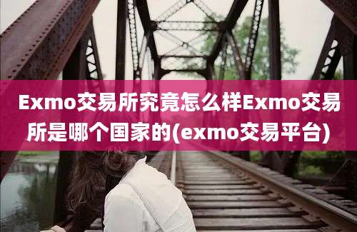 Exmo交易所究竟怎么样Exmo交易所是哪个国家的(exmo交易平台)