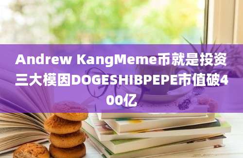 Andrew KangMeme币就是投资三大模因DOGESHIBPEPE市值破400亿