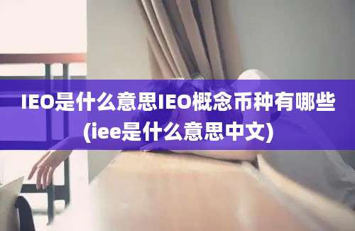 IEO是什么意思IEO概念币种有哪些(iee是什么意思中文)