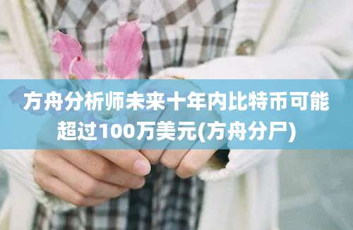 方舟分析师未来十年内比特币可能超过100万美元(方舟分尸)