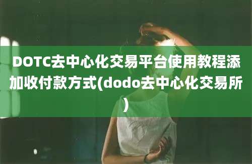 DOTC去中心化交易平台使用教程添加收付款方式(dodo去中心化交易所)