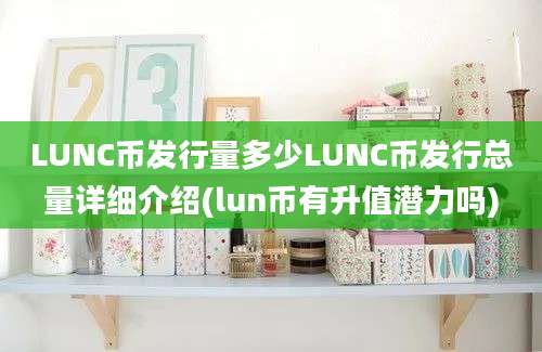 LUNC币发行量多少LUNC币发行总量详细介绍(lun币有升值潜力吗)