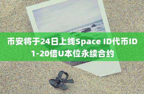 币安将于24日上线Space ID代币ID1-20倍U本位永续合约