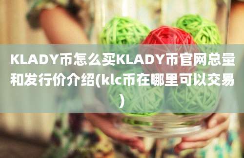 KLADY币怎么买KLADY币官网总量和发行价介绍(klc币在哪里可以交易)