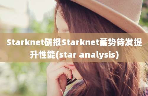 Starknet研报Starknet蓄势待发提升性能(star analysis)