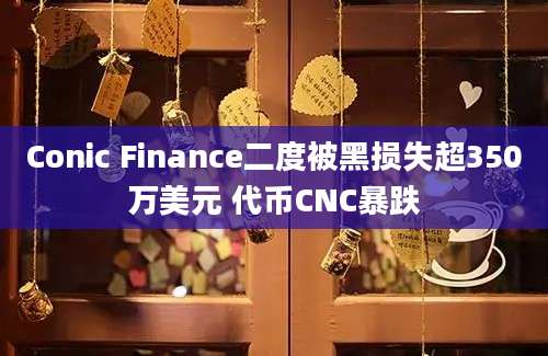 Conic Finance二度被黑损失超350万美元 代币CNC暴跌