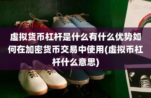 虚拟货币杠杆是什么有什么优势如何在加密货币交易中使用(虚拟币杠杆什么意思)