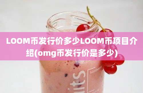 LOOM币发行价多少LOOM币项目介绍(omg币发行价是多少)