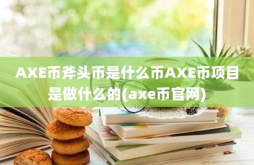 AXE币斧头币是什么币AXE币项目是做什么的(axe币官网)