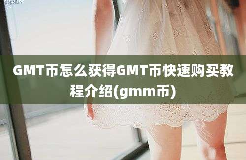 GMT币怎么获得GMT币快速购买教程介绍(gmm币)