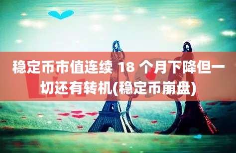 稳定币市值连续 18 个月下降但一切还有转机(稳定币崩盘)