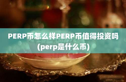 PERP币怎么样PERP币值得投资吗(perp是什么币)