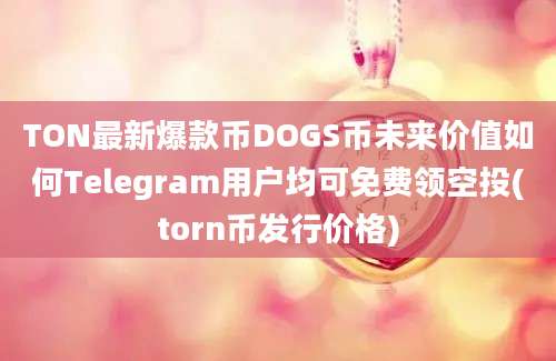 TON最新爆款币DOGS币未来价值如何Telegram用户均可免费领空投(torn币发行价格)