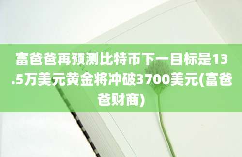 富爸爸再预测比特币下一目标是13.5万美元黄金将冲破3700美元(富爸爸财商)