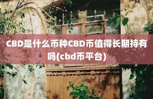 CBD是什么币种CBD币值得长期持有吗(cbd币平台)