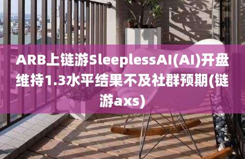 ARB上链游SleeplessAI(AI)开盘维持1.3水平结果不及社群预期(链游axs)