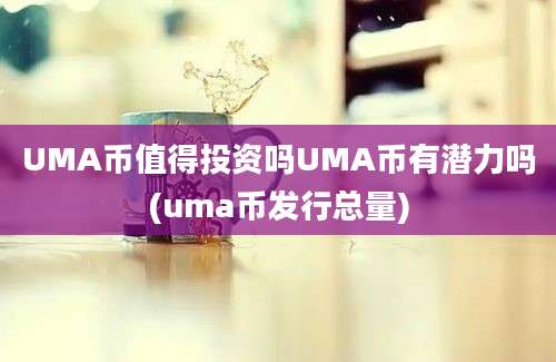 UMA币值得投资吗UMA币有潜力吗(uma币发行总量)