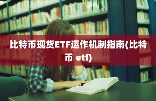 比特币现货ETF运作机制指南(比特币 etf)