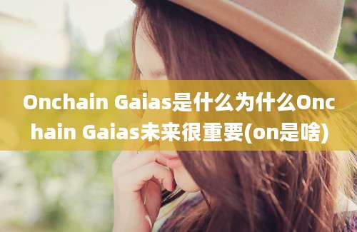 Onchain Gaias是什么为什么Onchain Gaias未来很重要(on是啥)