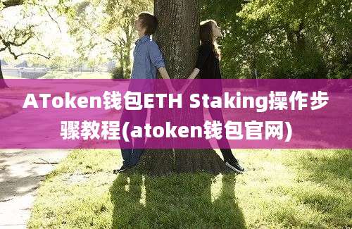 AToken钱包ETH Staking操作步骤教程(atoken钱包官网)