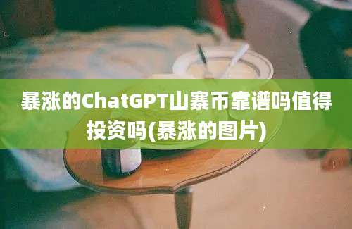 暴涨的ChatGPT山寨币靠谱吗值得投资吗(暴涨的图片)