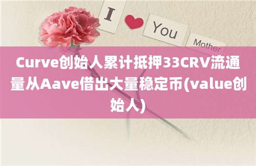 Curve创始人累计抵押33CRV流通量从Aave借出大量稳定币(value创始人)