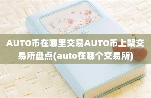 AUTO币在哪里交易AUTO币上架交易所盘点(auto在哪个交易所)