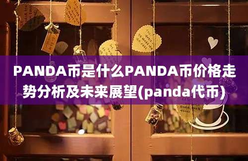 PANDA币是什么PANDA币价格走势分析及未来展望(panda代币)