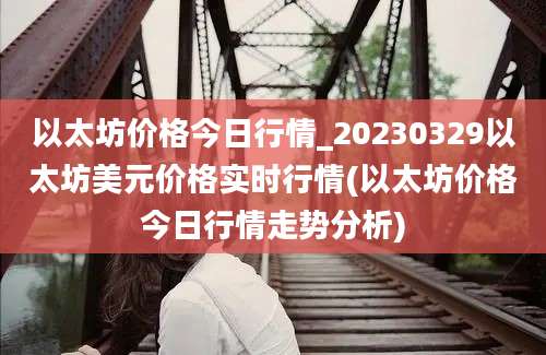 以太坊价格今日行情_20230329以太坊美元价格实时行情(以太坊价格今日行情走势分析)