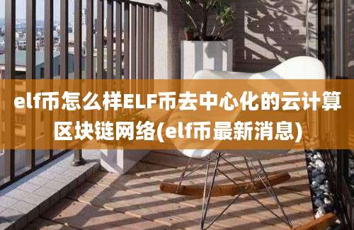 elf币怎么样ELF币去中心化的云计算区块链网络(elf币最新消息)