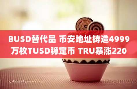 BUSD替代品 币安地址铸造4999万枚TUSD稳定币 TRU暴涨220