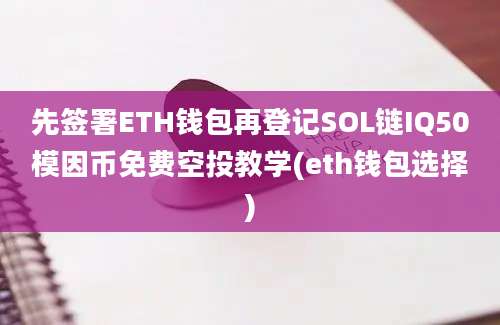 先签署ETH钱包再登记SOL链IQ50模因币免费空投教学(eth钱包选择)