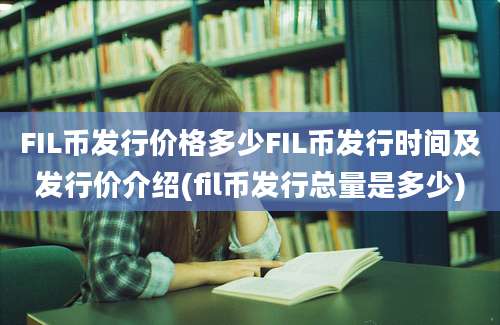 FIL币发行价格多少FIL币发行时间及发行价介绍(fil币发行总量是多少)