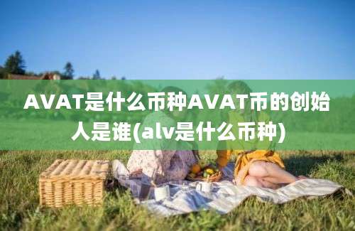 AVAT是什么币种AVAT币的创始人是谁(alv是什么币种)