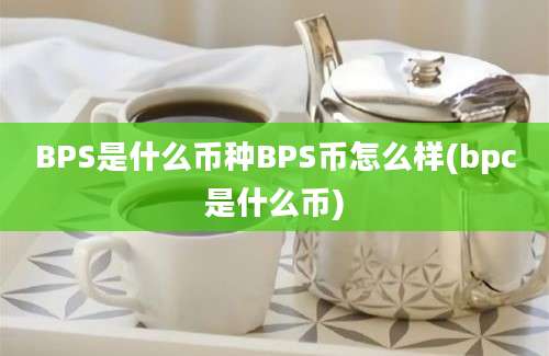 BPS是什么币种BPS币怎么样(bpc是什么币)