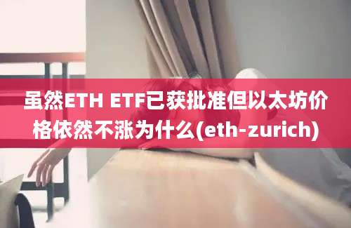 虽然ETH ETF已获批准但以太坊价格依然不涨为什么(eth-zurich)