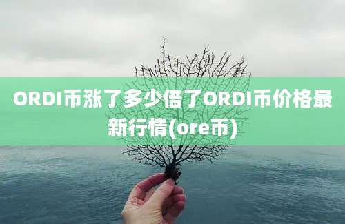 ORDI币涨了多少倍了ORDI币价格最新行情(ore币)