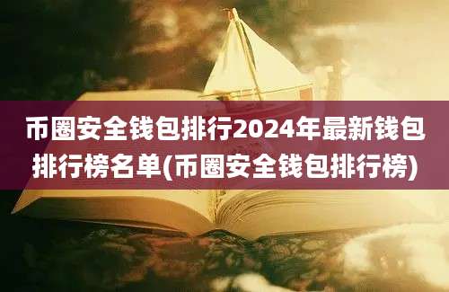 币圈安全钱包排行2024年最新钱包排行榜名单(币圈安全钱包排行榜)