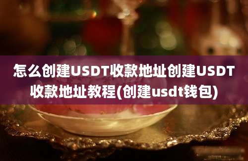 怎么创建USDT收款地址创建USDT收款地址教程(创建usdt钱包)