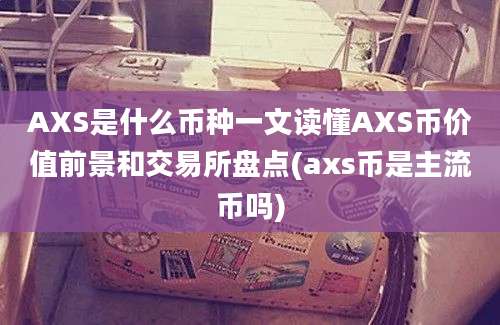 AXS是什么币种一文读懂AXS币价值前景和交易所盘点(axs币是主流币吗)