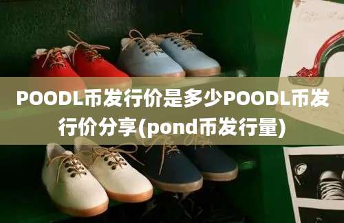 POODL币发行价是多少POODL币发行价分享(pond币发行量)